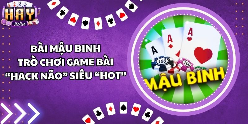 Bài Mậu Binh - Trò Chơi Game Bài “Hack Não” Siêu “Hot”