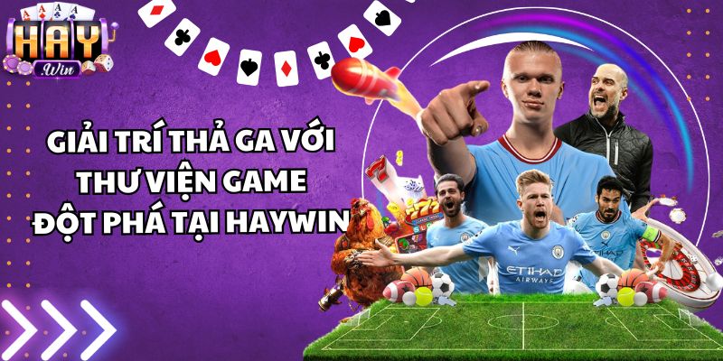 Giải trí thả ga với thư viện game đột phá tại Haywin