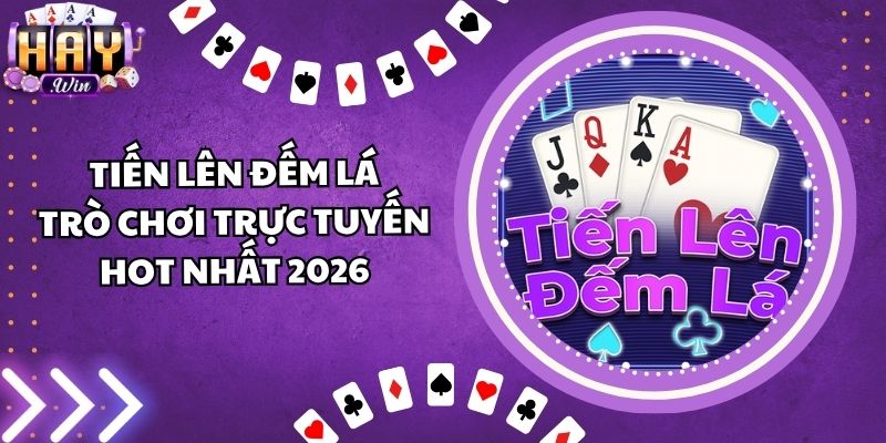 Tiến Lên Đếm Lá: Trò Chơi Trực Tuyến Hot Nhất 2026