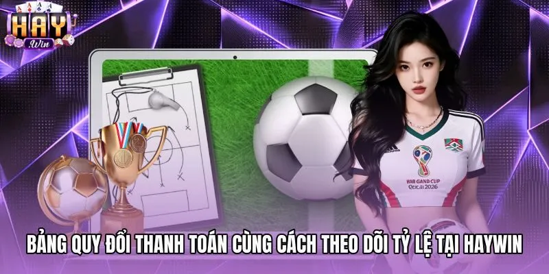 Bảng quy đổi thanh toán và xem tỷ lệ odds tại Haywin