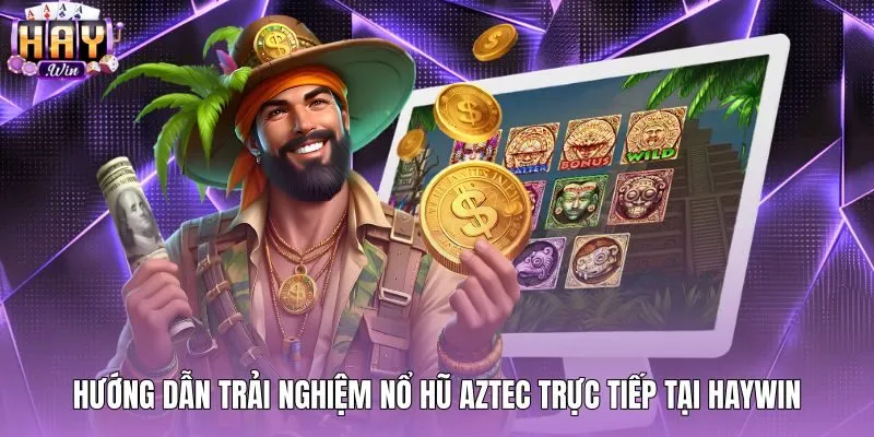 Trải nghiệm quay slot nổ hũ Aztec trực tiếp tại sảnh Haywin